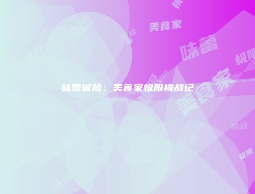 味蕾冒险:美食家极限挑战记
