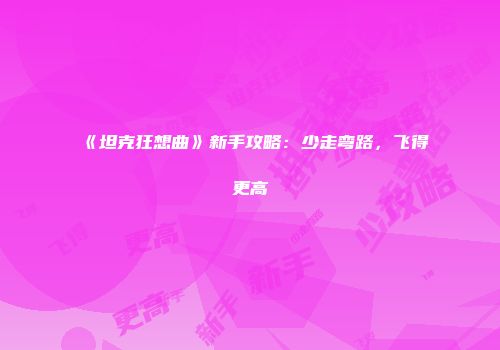 《坦克狂想曲》新手攻略:少走弯路,飞得更高