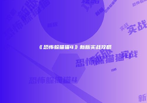 《恐怖躲猫猫4》新版实战攻略
