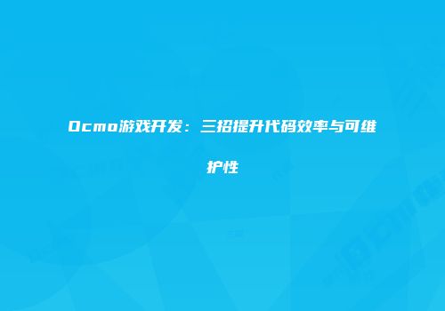 Ocmo游戏开发:三招提升代码效率与可维护性
