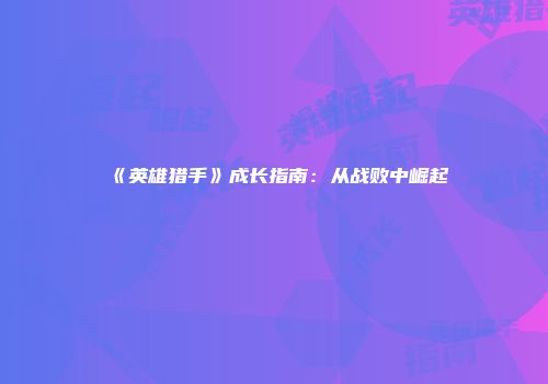 《英雄猎手》成长指南：从战败中崛起