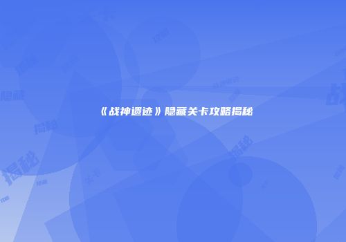 《战神遗迹》隐藏关卡攻略揭秘