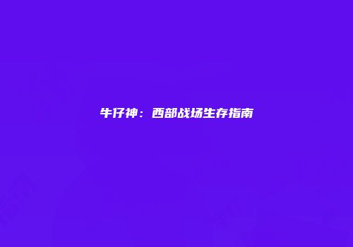 牛仔神：西部战场生存指南