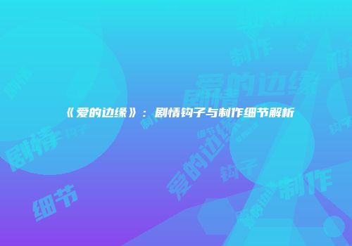 《爱的边缘》：剧情钩子与制作细节解析