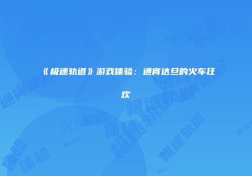 《极速轨道》游戏体验:通宵达旦的火车狂欢