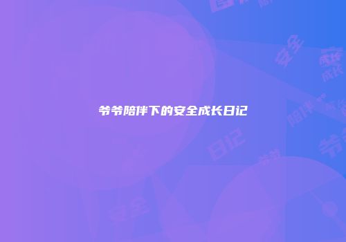 爷爷陪伴下的安全成长日记