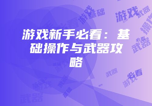 游戏新手必看:基础操作与武器攻略