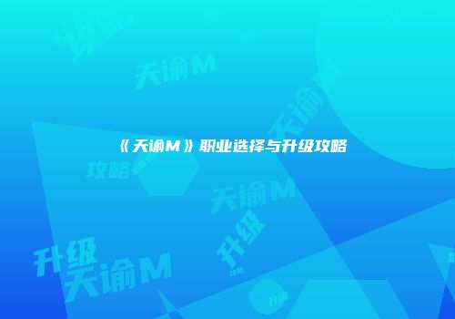 《天谕M》职业选择与升级攻略