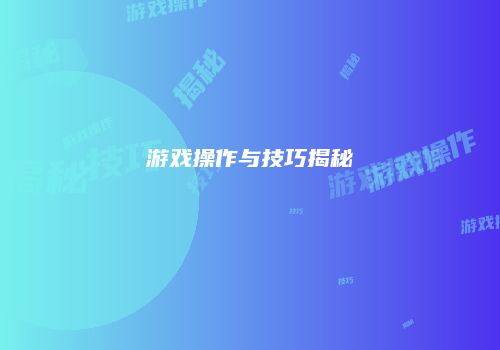 游戏操作与技巧揭秘