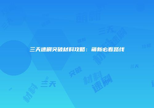 三天速刷突破材料攻略:萌新必看路线