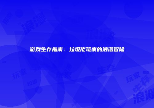 游戏生存指南：垃圾佬玩家的浪漫冒险
