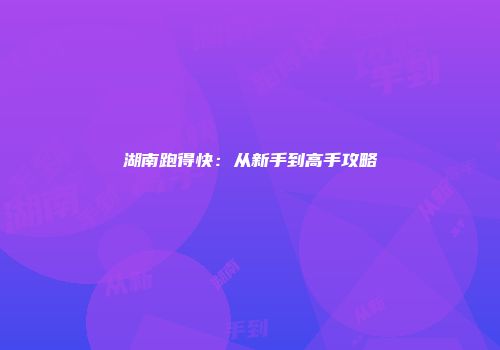 湖南跑得快：从新手到高手攻略