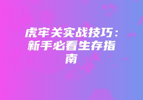 虎牢关实战技巧：新手必看生存指南