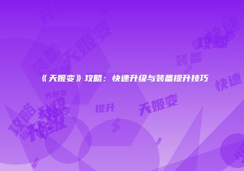 《天姬变》攻略：快速升级与装备提升技巧