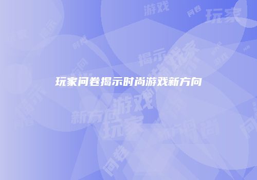 玩家问卷揭示时尚游戏新方向