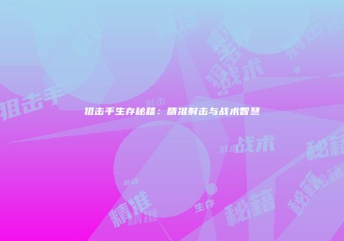 狙击手生存秘籍：精准射击与战术智慧