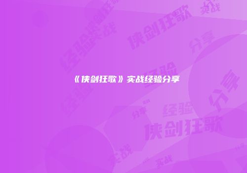 《侠剑狂歌》实战经验分享