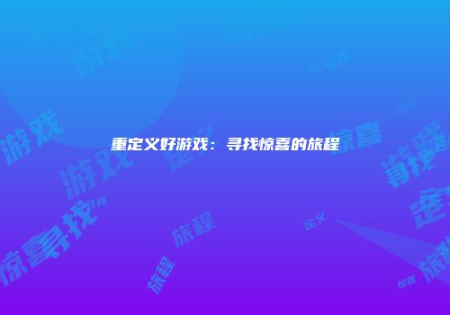 重定义好游戏:寻找惊喜的旅程