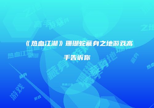 《热血江湖》珊瑚蛇藏身之地游戏高手告诉你