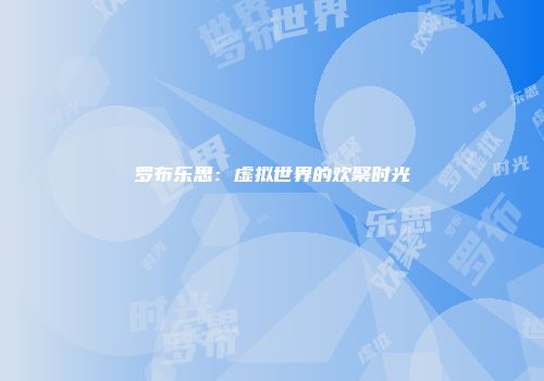 罗布乐思:虚拟世界的欢聚时光