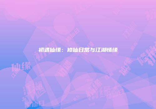 初遇仙缘：修仙日常与江湖情缘