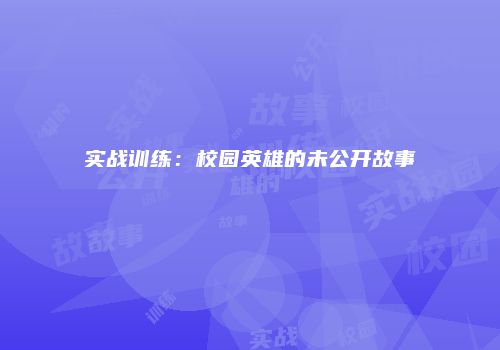 实战训练：校园英雄的未公开故事
