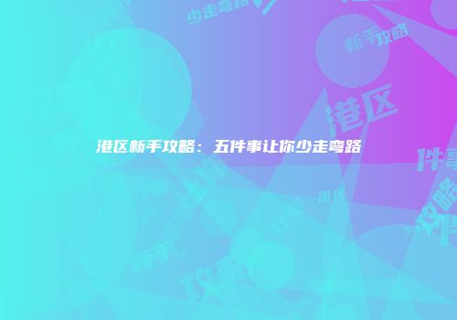 港区新手攻略：五件事让你少走弯路