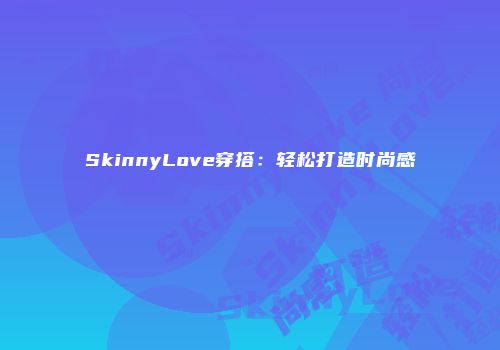 SkinnyLove穿搭:轻松打造时尚感