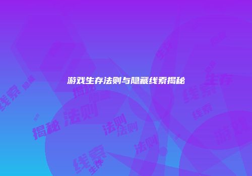 游戏生存法则与隐藏线索揭秘