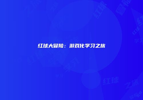 红球大冒险：游戏化学习之旅
