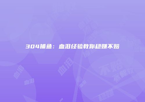 304捕鱼：血泪经验教你稳赚不赔