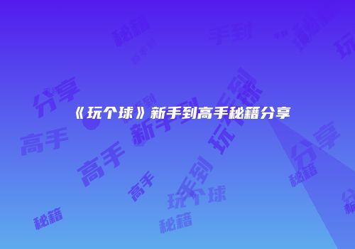 《玩个球》新手到高手秘籍分享