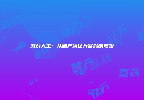 游戏人生：从破产到亿万富翁的弯路
