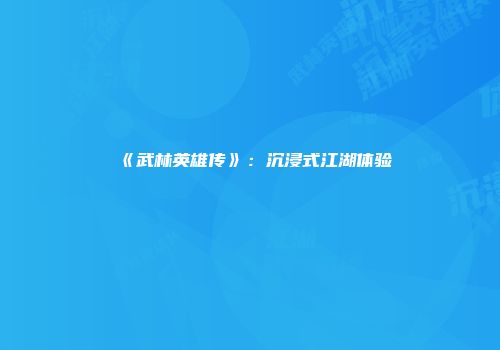 《武林英雄传》：沉浸式江湖体验