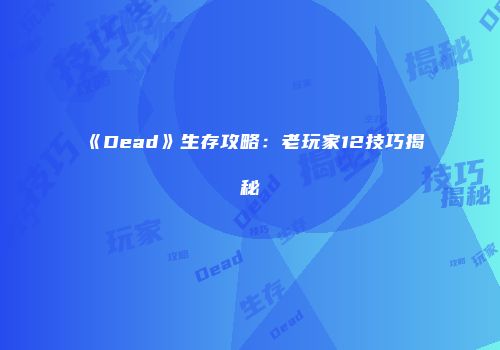 《Dead》生存攻略:老玩家12技巧揭秘