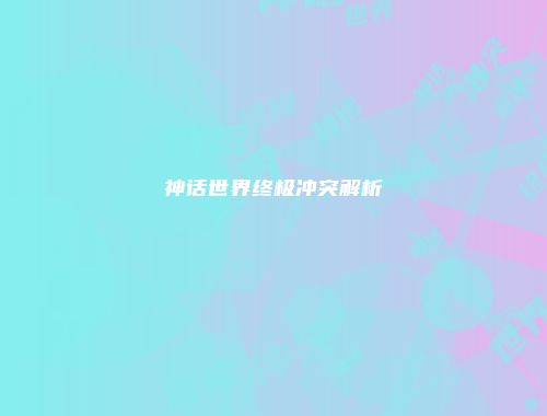 神话世界终极冲突解析