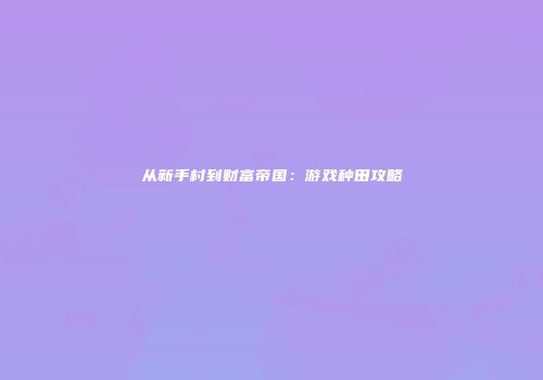 从新手村到财富帝国：游戏种田攻略