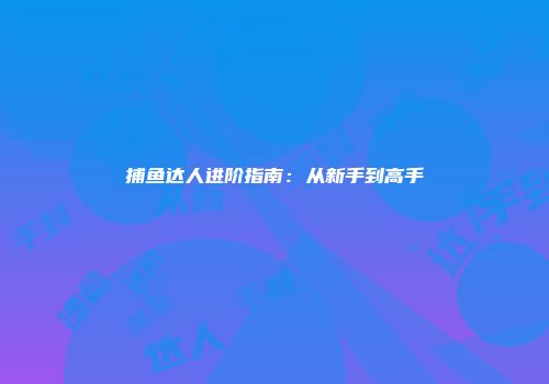 捕鱼达人进阶指南：从新手到高手