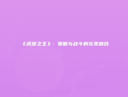 《武器之王》:策略与战斗的完美融合