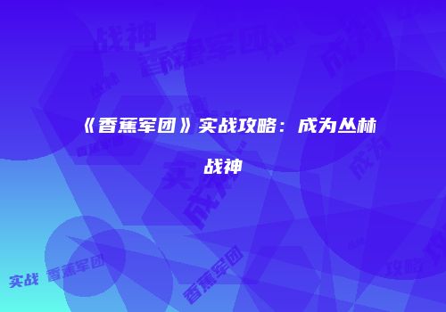《香蕉军团》实战攻略:成为丛林战神