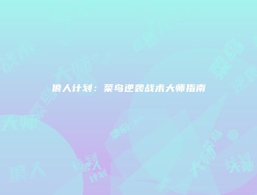 狼人计划:菜鸟逆袭战术大师指南
