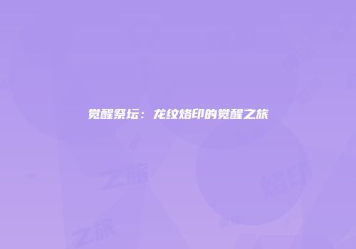 觉醒祭坛：龙纹烙印的觉醒之旅