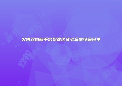 火拼双扣新手常见误区及老玩家经验分享