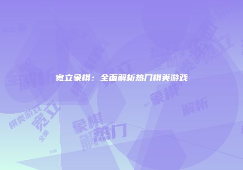 宽立象棋：全面解析热门棋类游戏