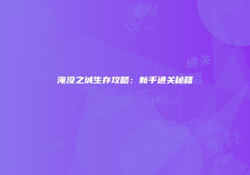 淹没之城生存攻略：新手通关秘籍