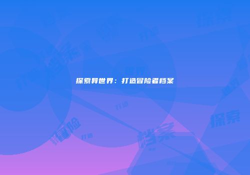 探索异世界：打造冒险者档案