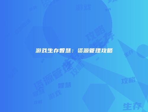 游戏生存智慧:资源管理攻略