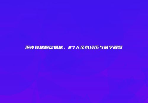 深夜神秘响动揭秘：27人亲身经历与科学解释