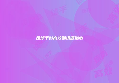 足球手游高效刷资源指南