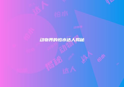 动物界的怕水达人揭秘